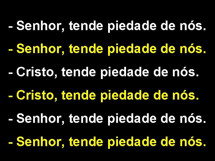 - Senhor, tende piedade de nós. - Cristo, tende piedade de nós. - Senhor,