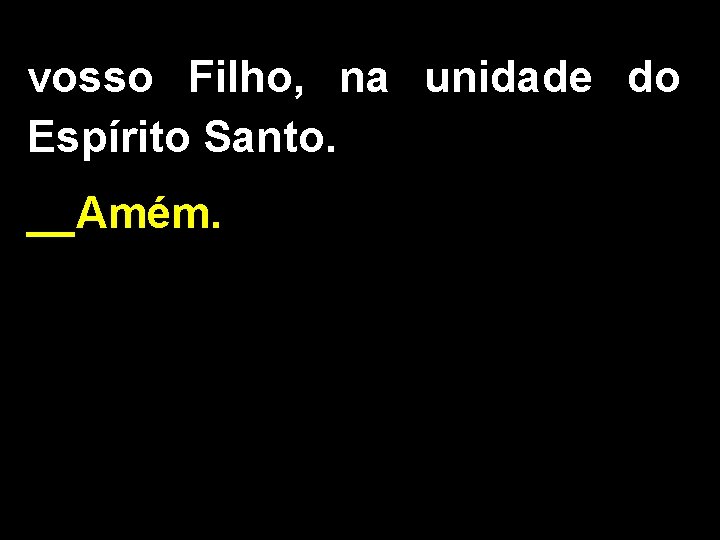 vosso Filho, na unidade do Espírito Santo. __Amém. 