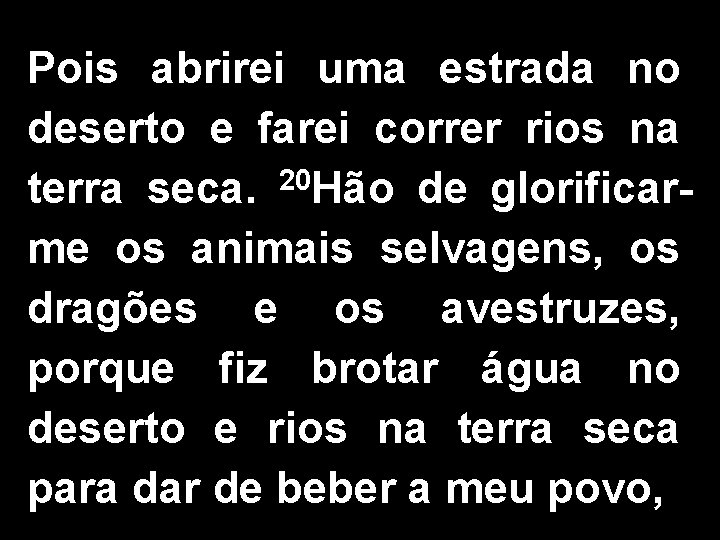 Pois abrirei uma estrada no deserto e farei correr rios na terra seca. 20