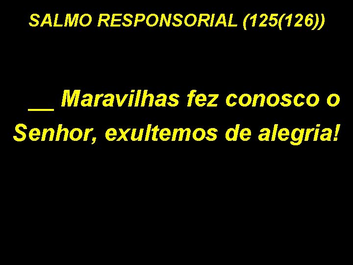 SALMO RESPONSORIAL (125(126)) __ Maravilhas fez conosco o Senhor, exultemos de alegria! 