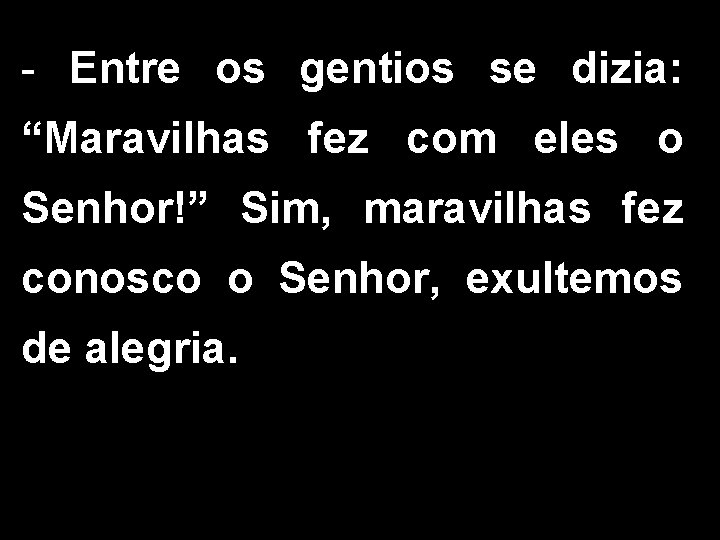 - Entre os gentios se dizia: “Maravilhas fez com eles o Senhor!” Sim, maravilhas