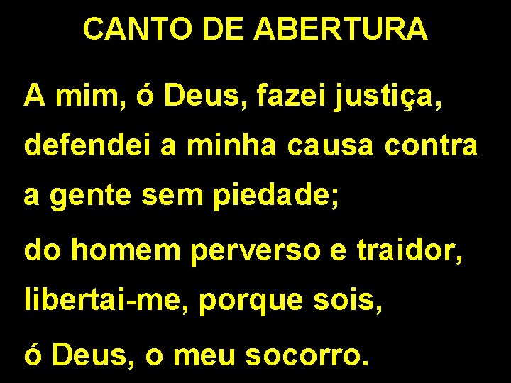 CANTO DE ABERTURA A mim, ó Deus, fazei justiça, defendei a minha causa contra