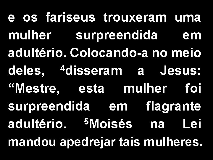 e os fariseus trouxeram uma mulher surpreendida em adultério. Colocando-a no meio deles, 4