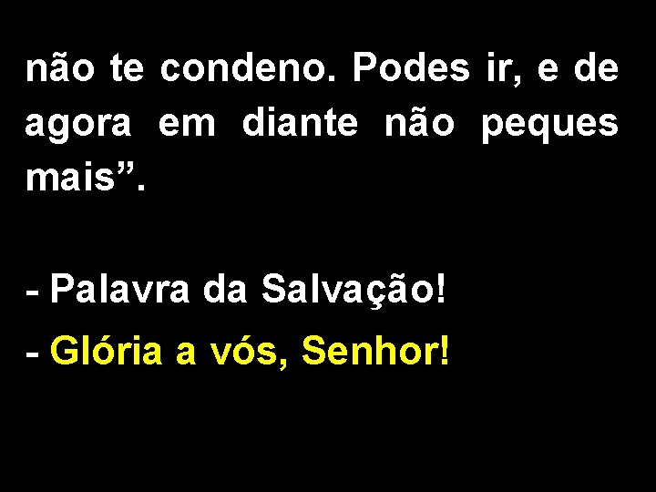 não te condeno. Podes ir, e de agora em diante não peques mais”. -