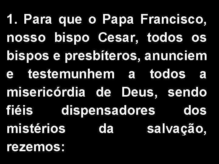 1. Para que o Papa Francisco, nosso bispo Cesar, todos os bispos e presbíteros,