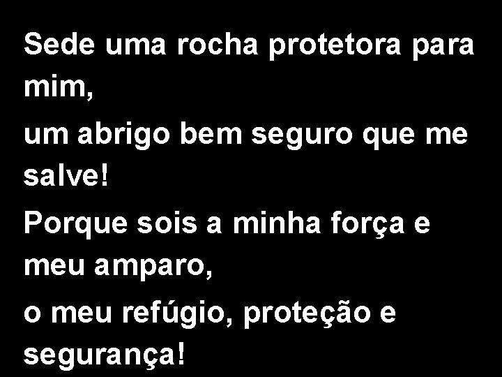 Sede uma rocha protetora para mim, um abrigo bem seguro que me salve! Porque