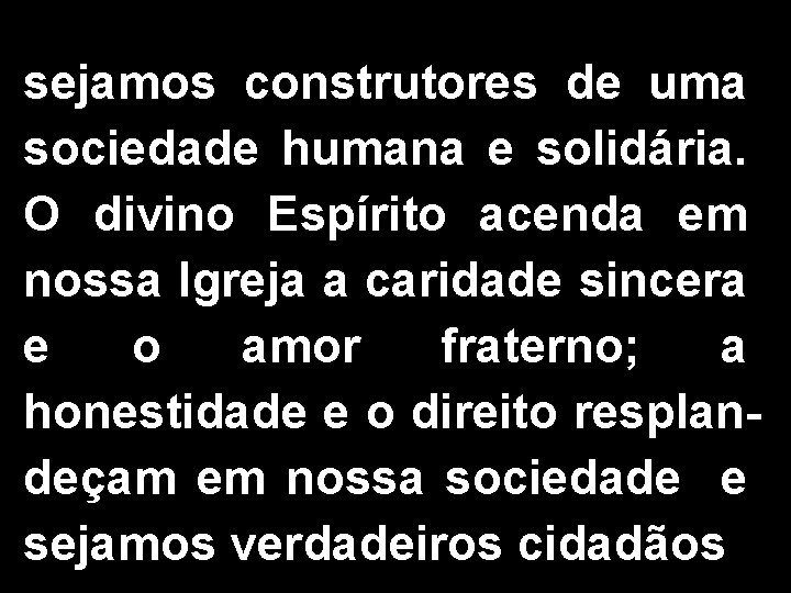 sejamos construtores de uma sociedade humana e solidária. O divino Espírito acenda em nossa