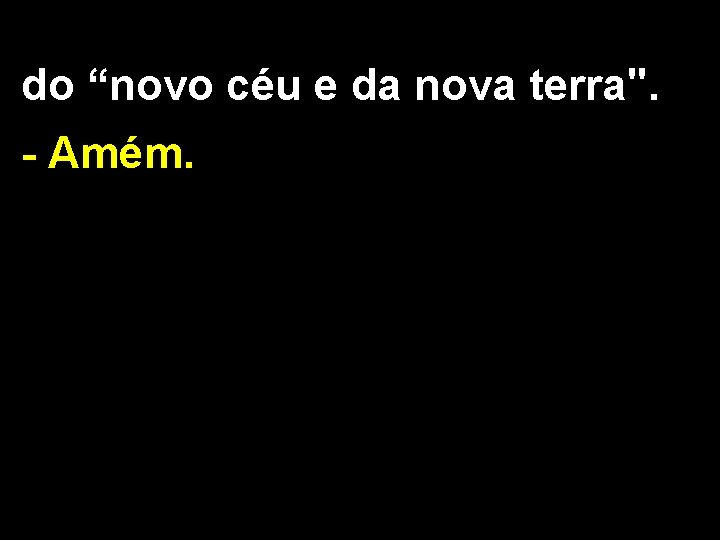 do “novo céu e da nova terra". - Amém. 