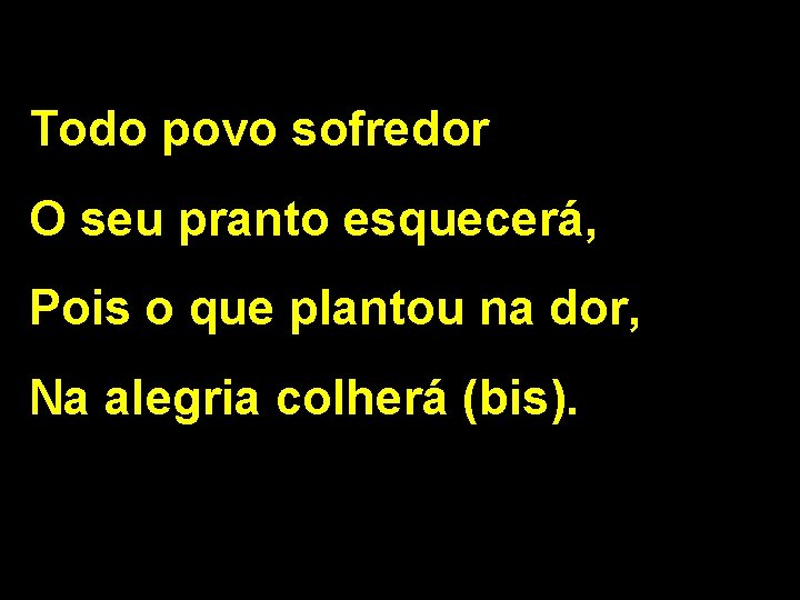 Todo povo sofredor O seu pranto esquecerá, Pois o que plantou na dor, Na