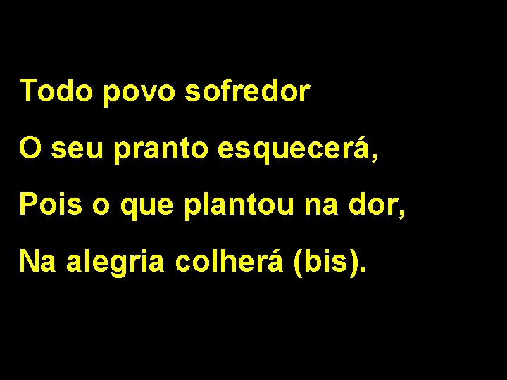 Todo povo sofredor O seu pranto esquecerá, Pois o que plantou na dor, Na