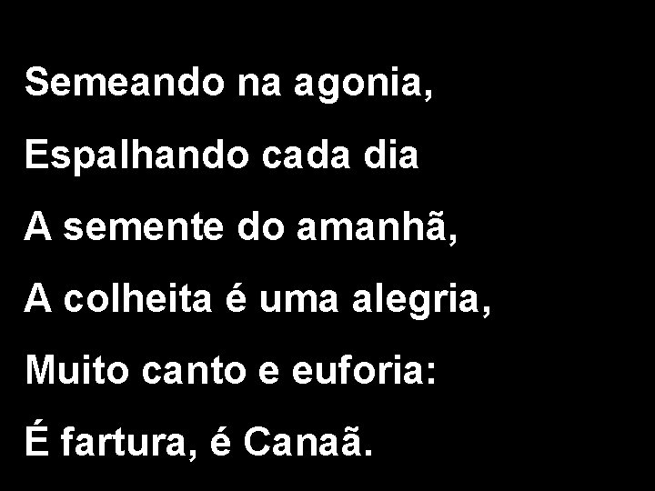 Semeando na agonia, Espalhando cada dia A semente do amanhã, A colheita é uma