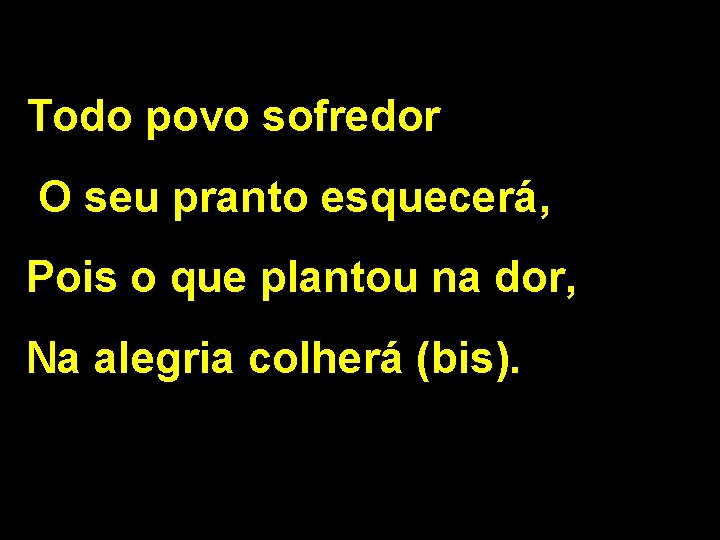 Todo povo sofredor O seu pranto esquecerá, Pois o que plantou na dor, Na