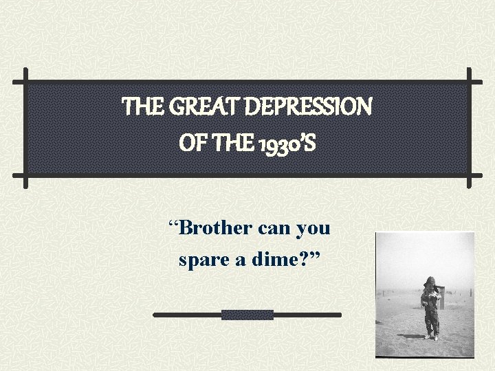 THE GREAT DEPRESSION OF THE 1930’S “Brother can you spare a dime? ” 