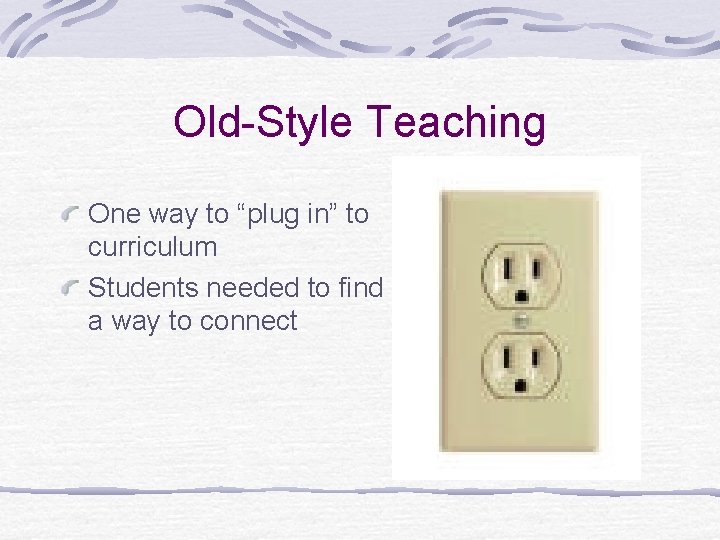 Old-Style Teaching One way to “plug in” to curriculum Students needed to find a