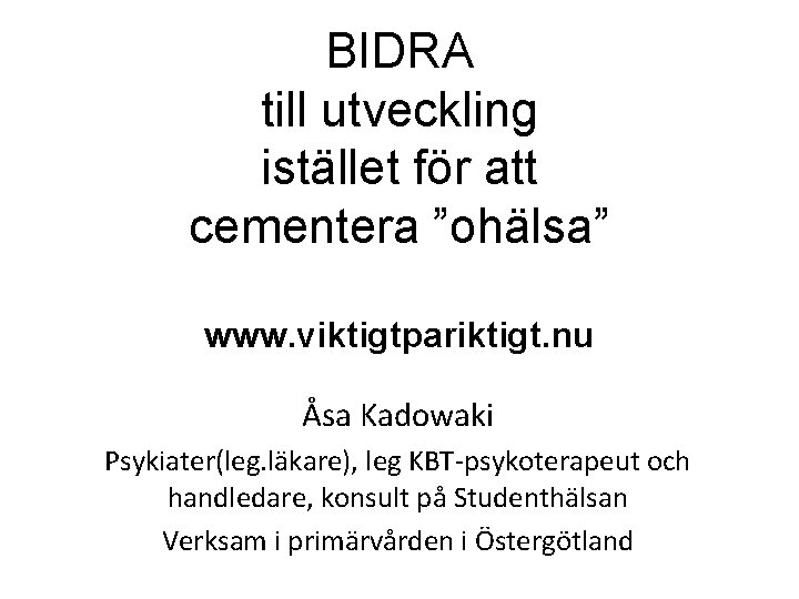BIDRA till utveckling istället för att cementera ”ohälsa” www. viktigtpariktigt. nu Åsa Kadowaki Psykiater(leg.