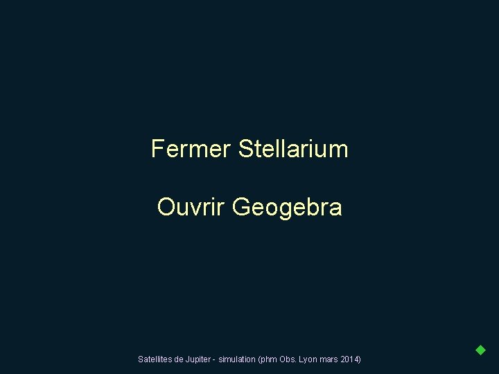 Fermer Stellarium Ouvrir Geogebra Satellites de Jupiter - simulation (phm Obs. Lyon mars 2014)