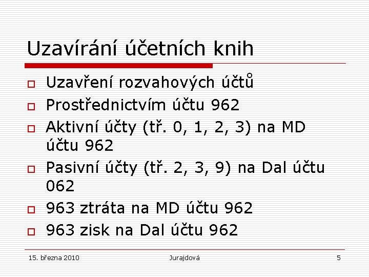 Uzavírání účetních knih o o o Uzavření rozvahových účtů Prostřednictvím účtu 962 Aktivní účty