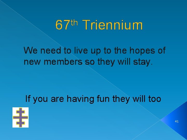 th 67 Triennium We need to live up to the hopes of new members