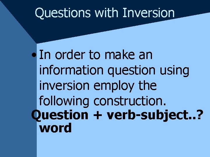 Questions with Inversion • In order to make an information question using inversion employ