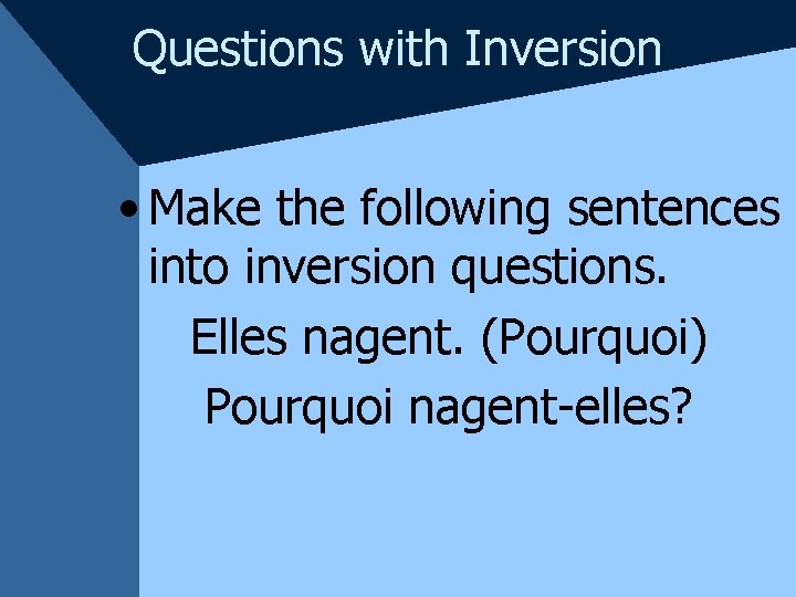 Questions with Inversion • Make the following sentences into inversion questions. Elles nagent. (Pourquoi)