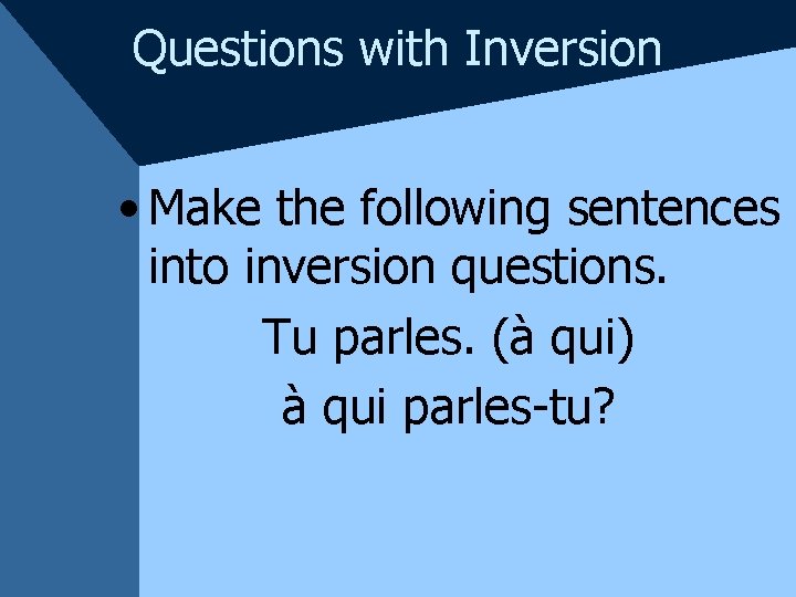 Questions with Inversion • Make the following sentences into inversion questions. Tu parles. (à