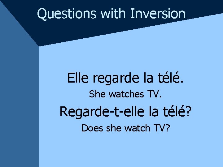 Questions with Inversion Elle regarde la télé. She watches TV. Regarde-t-elle la télé? Does