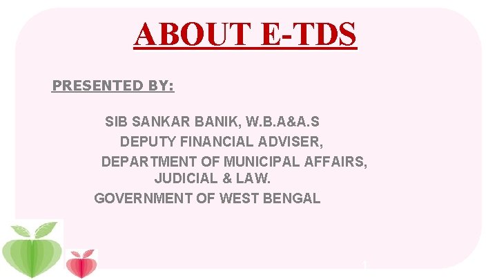 ABOUT E-TDS PRESENTED BY: SIB SANKAR BANIK, W. B. A&A. S DEPUTY FINANCIAL ADVISER,