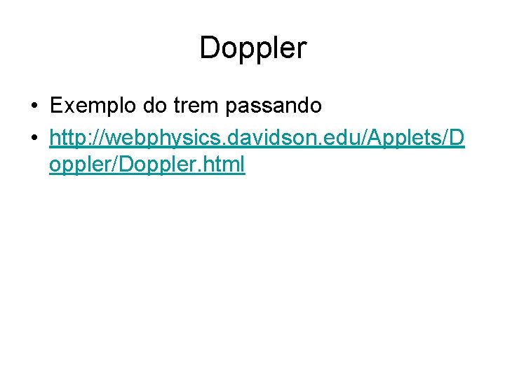 Doppler • Exemplo do trem passando • http: //webphysics. davidson. edu/Applets/D oppler/Doppler. html 