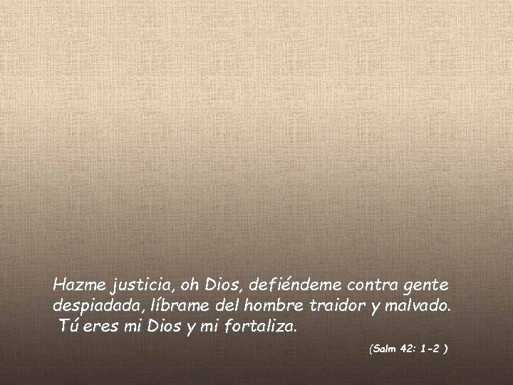 Hazme justicia, oh Dios, defiéndeme contra gente despiadada, líbrame del hombre traidor y malvado.