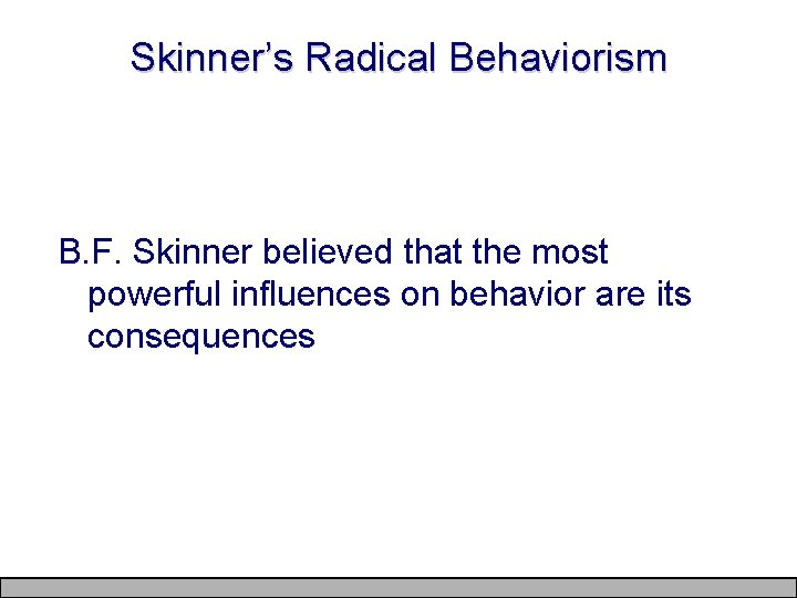 Skinner’s Radical Behaviorism B. F. Skinner believed that the most powerful influences on behavior
