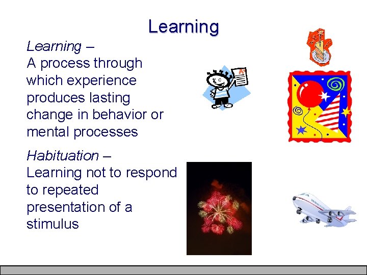 Learning – A process through which experience produces lasting change in behavior or mental