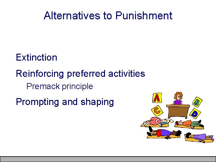 Alternatives to Punishment Extinction Reinforcing preferred activities Premack principle Prompting and shaping 