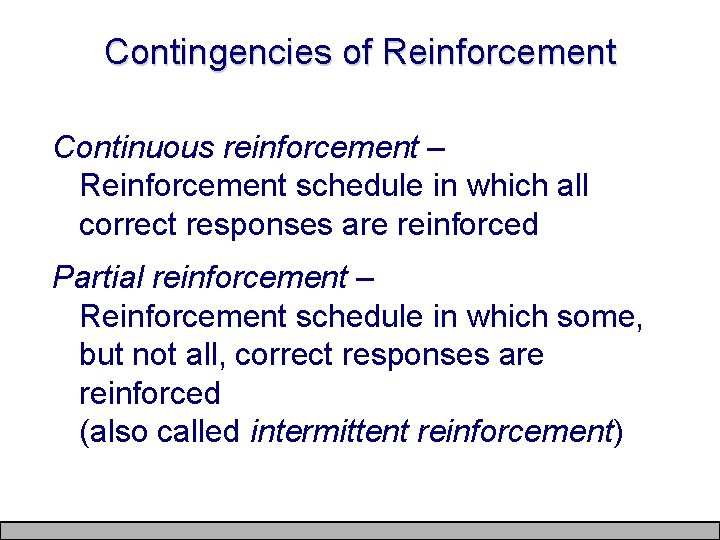 Contingencies of Reinforcement Continuous reinforcement – Reinforcement schedule in which all correct responses are