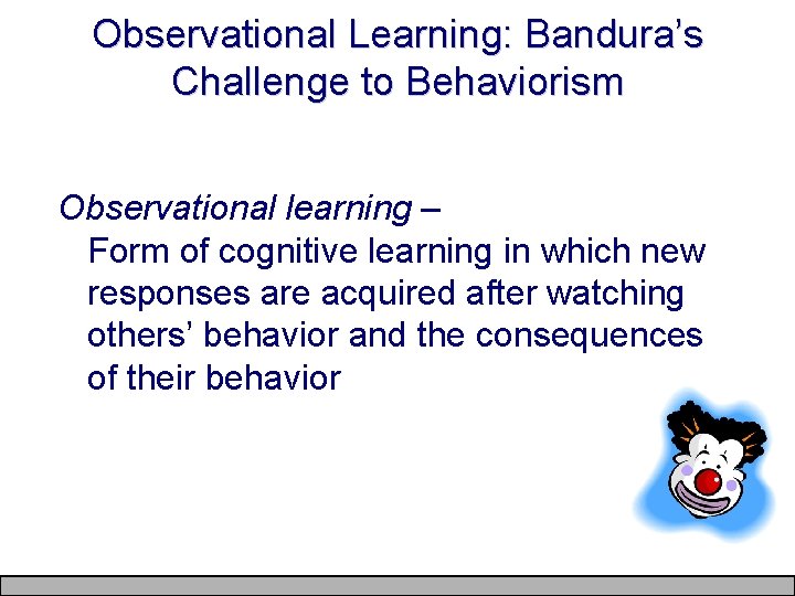 Observational Learning: Bandura’s Challenge to Behaviorism Observational learning – Form of cognitive learning in