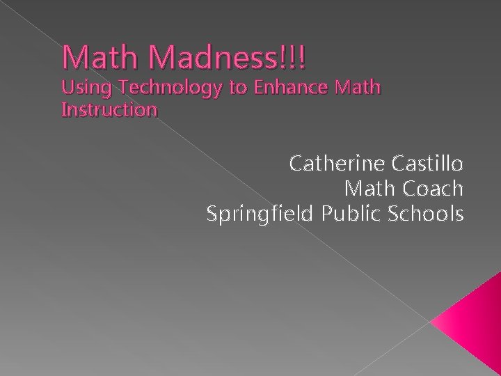 Math Madness!!! Using Technology to Enhance Math Instruction Catherine Castillo Math Coach Springfield Public
