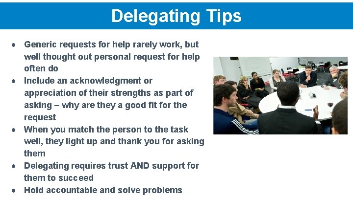 Delegating Tips ● Generic requests for help rarely work, but well thought out personal