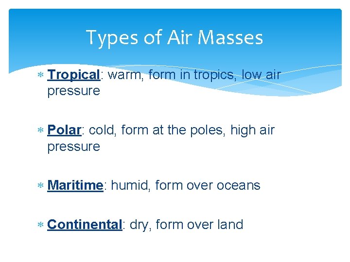 Types of Air Masses Tropical: warm, form in tropics, low air pressure Polar: cold,