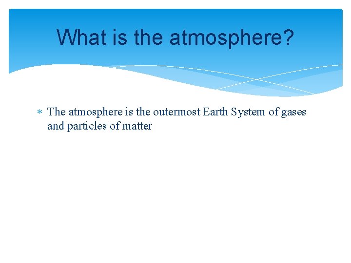 What is the atmosphere? The atmosphere is the outermost Earth System of gases and