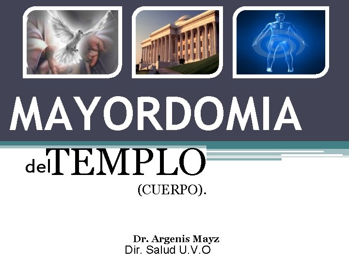 MAYORDOMIA TEMPLO del (CUERPO). Dr. Argenis Mayz Dir. Salud U. V. O 