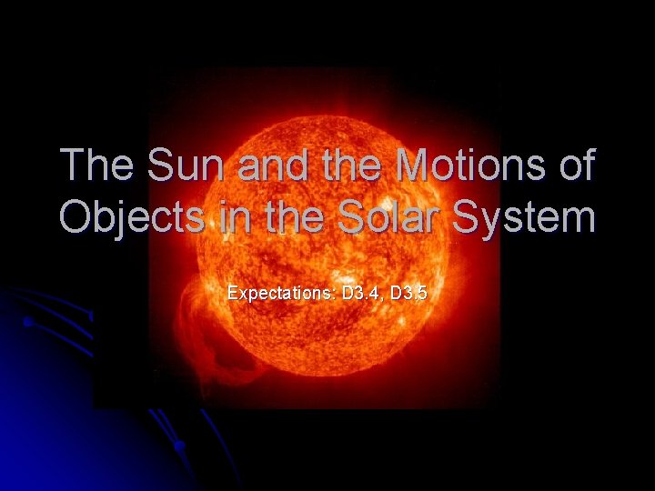 The Sun and the Motions of Objects in the Solar System Expectations: D 3.
