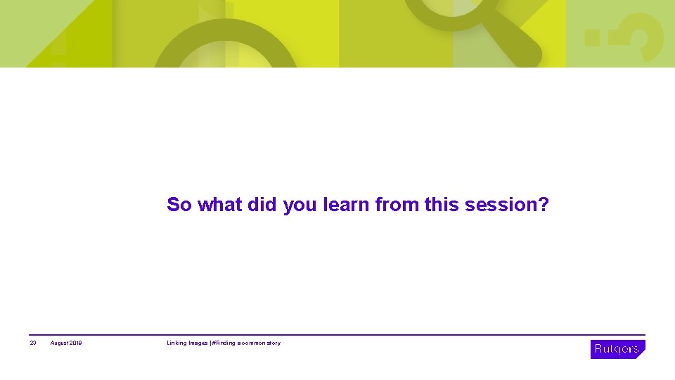 So what did you learn from this session? 23 August 2019 Linking Images |