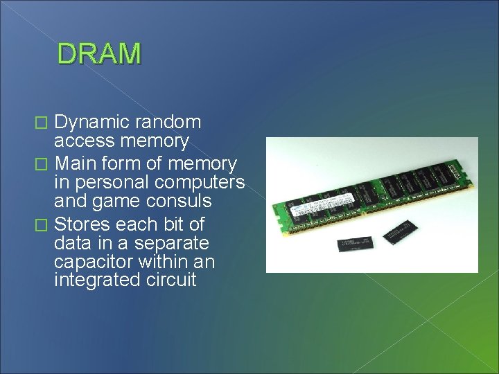 DRAM Dynamic random access memory � Main form of memory in personal computers and