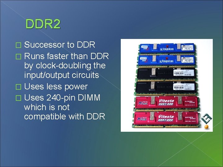 DDR 2 Successor to DDR � Runs faster than DDR by clock-doubling the input/output