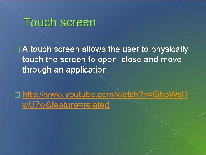 Touch screen �A touch screen allows the user to physically touch the screen to