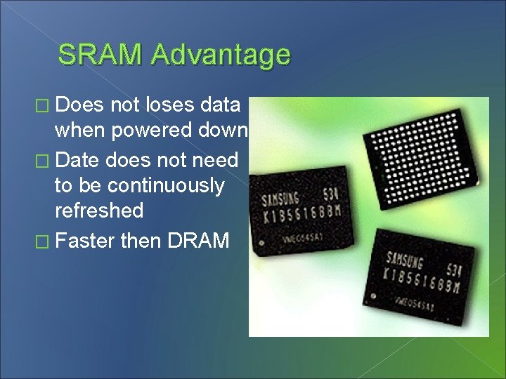 SRAM Advantage � Does not loses data when powered down � Date does not