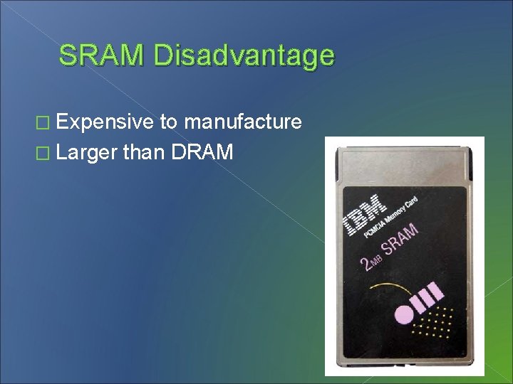 SRAM Disadvantage � Expensive to manufacture � Larger than DRAM 
