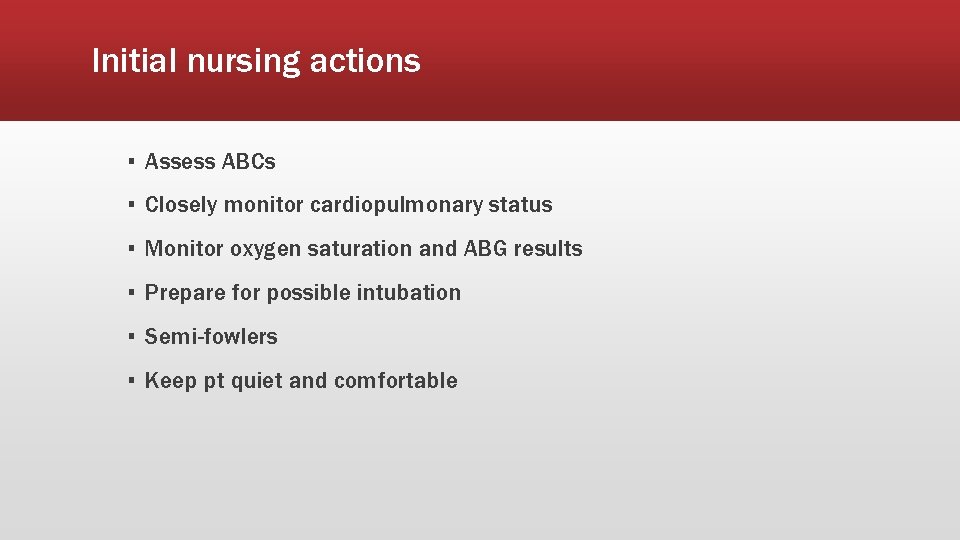 Initial nursing actions ▪ Assess ABCs ▪ Closely monitor cardiopulmonary status ▪ Monitor oxygen Initial nursing actions ▪ Assess ABCs ▪ Closely monitor cardiopulmonary status ▪ Monitor oxygen