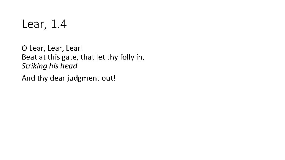 Lear, 1. 4 O Lear, Lear! Beat at this gate, that let thy folly