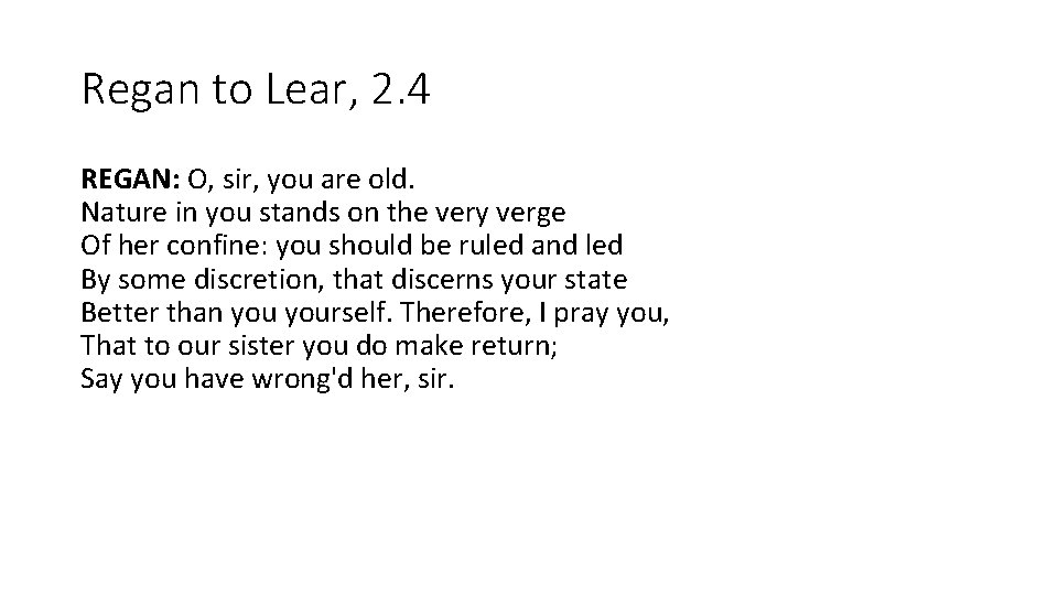 Regan to Lear, 2. 4 REGAN: O, sir, you are old. Nature in you