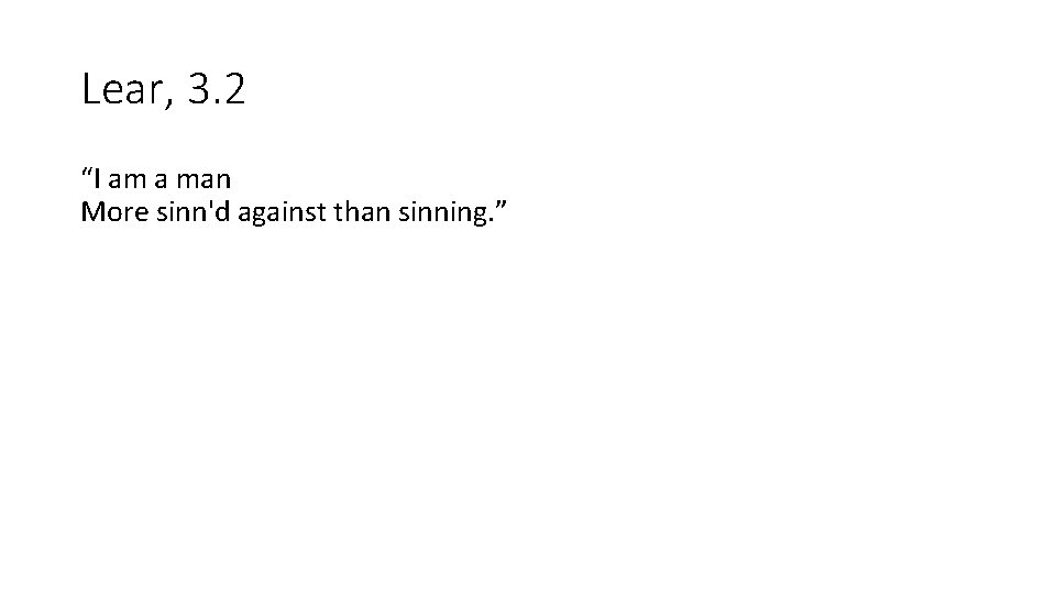 Lear, 3. 2 “I am a man More sinn'd against than sinning. ” 